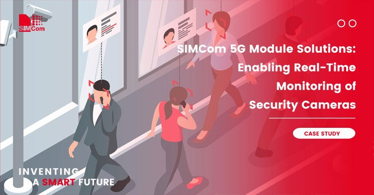 Soluciones de módulos SIMCom 5G: monitorización en tiempo real de cámaras de seguridad