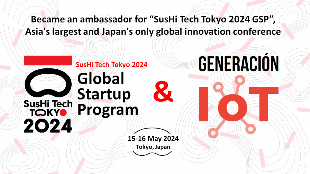 Generación IoT, nombrado Embajador del SusHi Tech Tokyo 2024 Global Startup Program